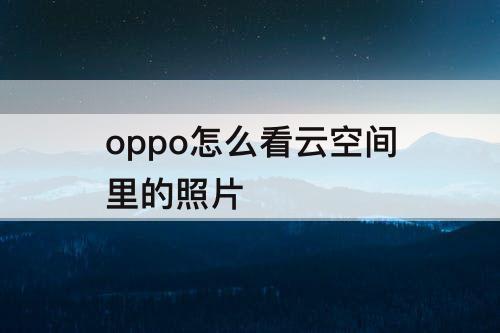 oppo怎么看云空间里的照片