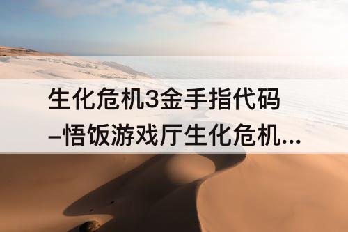 生化危机3金手指代码-悟饭游戏厅生化危机3金手指代码大全