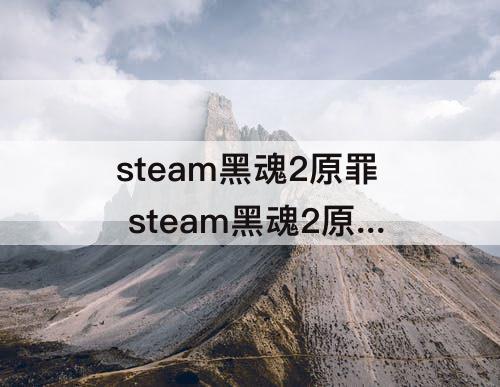 steam黑魂2原罪 steam黑魂2原罪为什么打不开