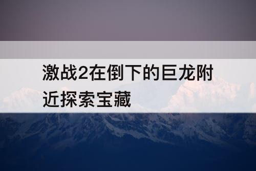激战2在倒下的巨龙附近探索宝藏