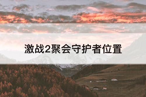激战2聚会守护者位置
