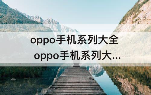 oppo手机系列大全 oppo手机系列大全表