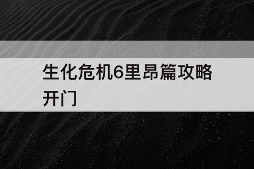 生化危机6里昂篇攻略开门