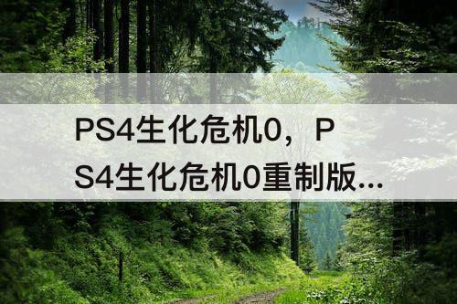 PS4生化危机0，PS4生化危机0重制版攻略