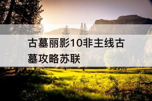 古墓丽影10非主线古墓攻略苏联