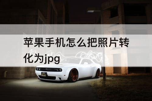 苹果手机怎么把照片转化为jpg