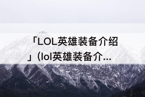 「LOL英雄装备介绍」(lol英雄装备介绍大全)