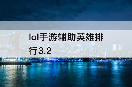 lol手游辅助英雄排行3.2