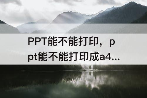 PPT能不能打印，ppt能不能打印成a4大小