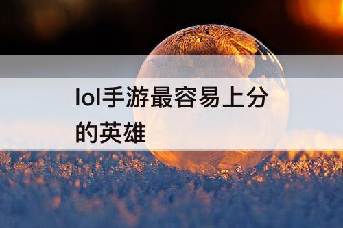 lol手游最容易上分的英雄