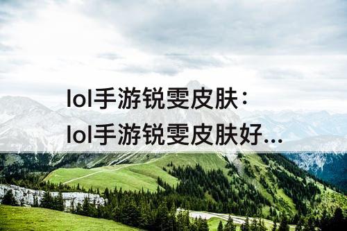 lol手游锐雯皮肤：lol手游锐雯皮肤好不好用