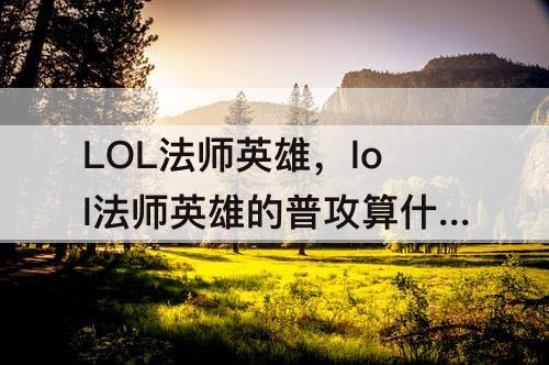 LOL法师英雄，lol法师英雄的普攻算什么伤害?