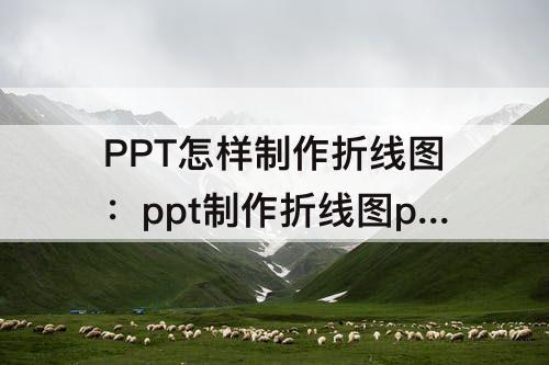 PPT怎样制作折线图：ppt制作折线图ppt怎样制作折线图