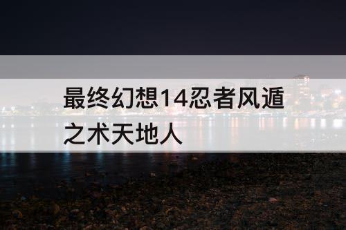最终幻想14忍者风遁之术天地人