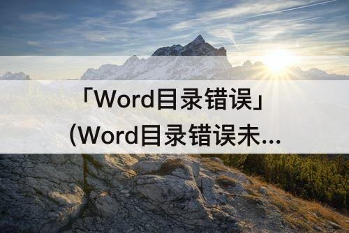 「Word目录错误」(Word目录错误未定义书签)