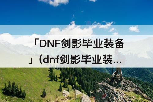 「DNF剑影毕业装备」(dnf剑影毕业装备有哪些)