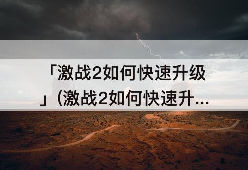 「激战2如何快速升级」(激战2如何快速升级副职业)