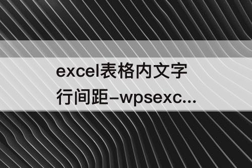 excel表格内文字行间距-wpsexcel表格内文字行间距