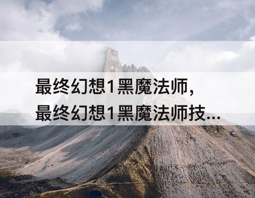 最终幻想1黑魔法师，最终幻想1黑魔法师技能搭配