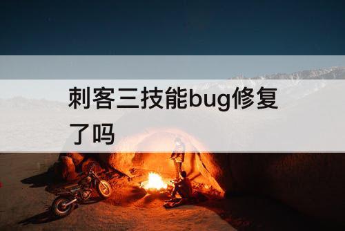 刺客三技能bug修复了吗