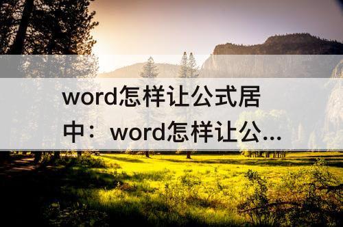 word怎样让公式居中：word怎样让公式居中编号右对齐