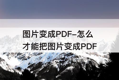 图片变成PDF-怎么才能把图片变成PDF