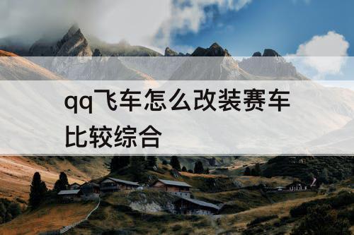 qq飞车怎么改装赛车比较综合