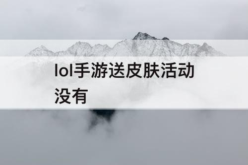 lol手游送皮肤活动没有