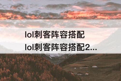 lol刺客阵容搭配 lol刺客阵容搭配2022