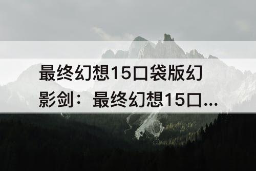 最终幻想15口袋版幻影剑：最终幻想15口袋版幻影剑霸王