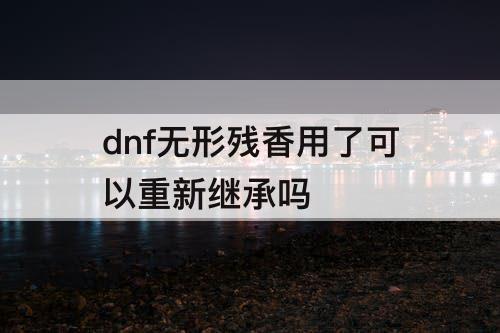 dnf无形残香用了可以重新继承吗