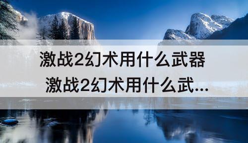 激战2幻术用什么武器 激战2幻术用什么武器好