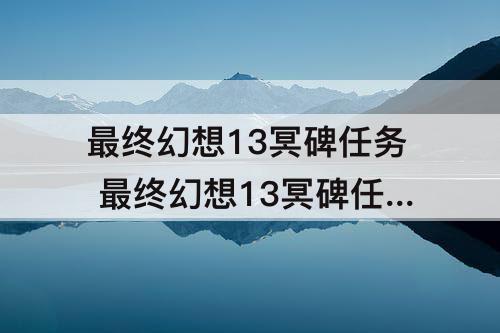 最终幻想13冥碑任务 最终幻想13冥碑任务55带什么装备