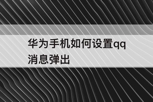 华为手机如何设置qq消息弹出