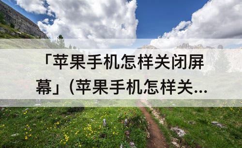 「苹果手机怎样关闭屏幕」(苹果手机怎样关闭屏幕旋转)