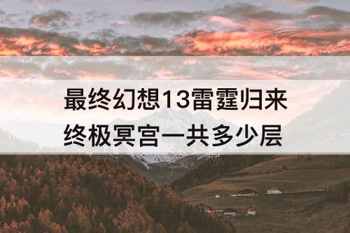 最终幻想13雷霆归来终极冥宫一共多少层