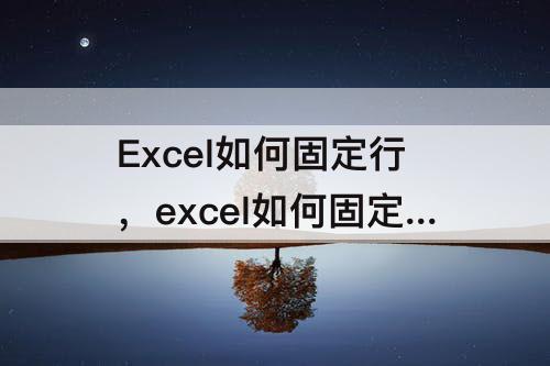 Excel如何固定行，excel如何固定行高