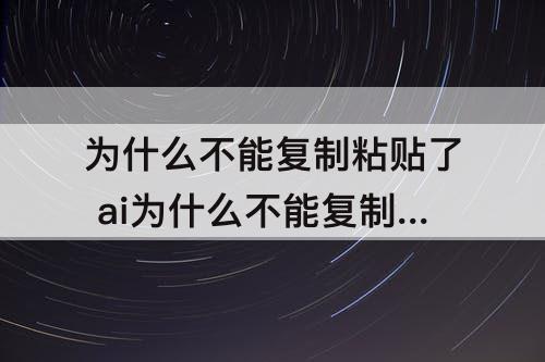 为什么不能复制粘贴了 ai为什么不能复制粘贴了