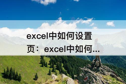 excel中如何设置页：excel中如何设置页码格式