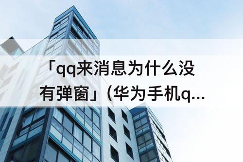 「qq来消息为什么没有弹窗」(华为手机qq来消息为什么没有弹窗)
