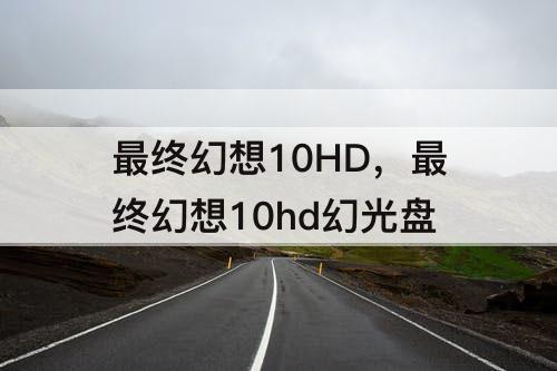 最终幻想10HD，最终幻想10hd幻光盘