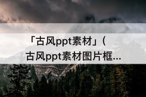 「古风ppt素材」(古风ppt素材图片框)