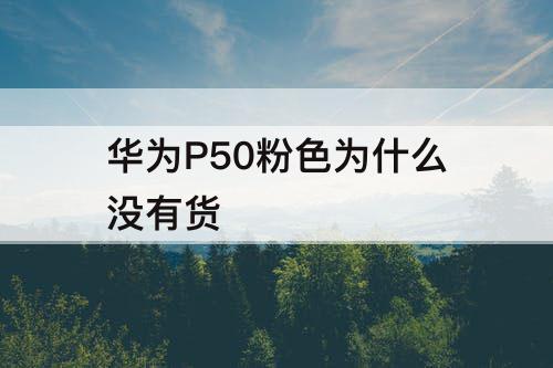 华为P50粉色为什么没有货