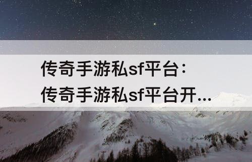 传奇手游私sf平台：传奇手游私sf平台开发