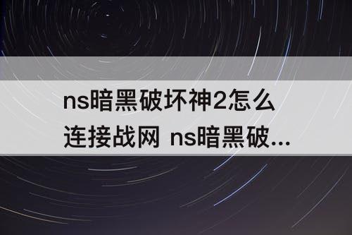 ns暗黑破坏神2怎么连接战网 ns暗黑破坏神2怎么连接战网失败