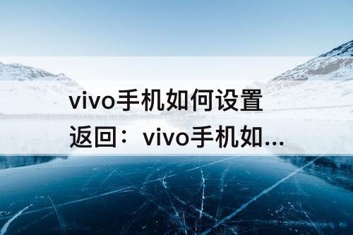 vivo手机如何设置返回：vivo手机如何设置返回键模式