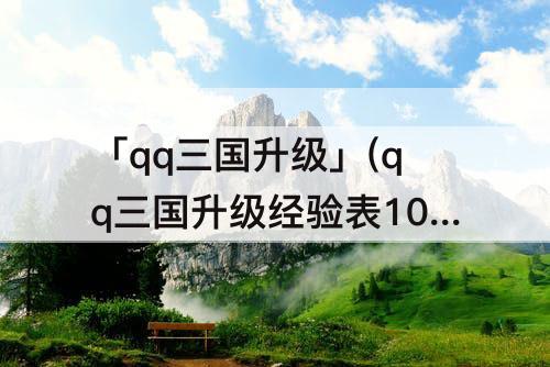 「qq三国升级」(qq三国升级经验表100-110)