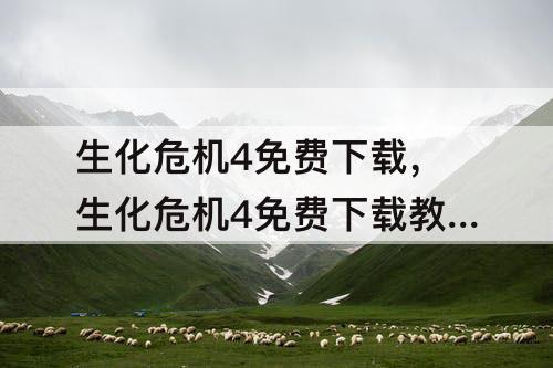 生化危机4免费下载，生化危机4免费下载教程
