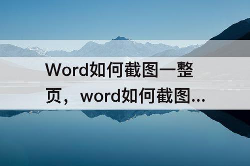 Word如何截图一整页，word如何截图一整页必须要会员吗