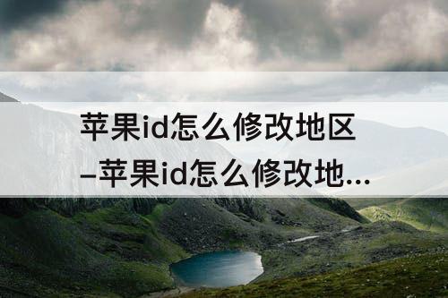 苹果id怎么修改地区-苹果id怎么修改地区回来